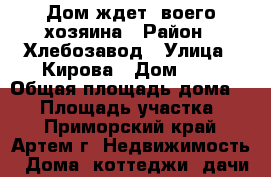 Дом ждет cвоего хозяина › Район ­ Хлебозавод › Улица ­ Кирова › Дом ­ 1 › Общая площадь дома ­ 42 › Площадь участка ­ 7 - Приморский край, Артем г. Недвижимость » Дома, коттеджи, дачи продажа   